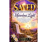 SAVED: From Darkness Into His Marvelous Light: A Powerful Biblical Journey to Salvation, Repentance, Redemption, New Life, and a Lasting Relationship with Jesus Christ