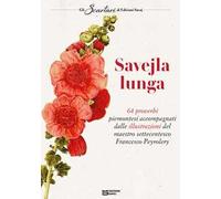 Savejla lunga. 64 proverbi piemontesi accompagnati dalle illustrazioni del maestro settecentesco Francesco Peyrolery