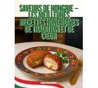 Saveurs de Hongrie - Les Meilleures Recettes Hongroises de Tradition et de Cœur: Livre de cuisine authentique hongroise, mêlant recettes familiales, ... secrets transmis de génération en génération.
