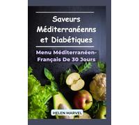 Saveurs Méditerranéennes et Diabétiques: Le Guide Complet du Régime Méditerranéen Pour la Maîtrise de la Glycémie, Inspiré de la Cuisine Française Traditionnelle + Menu de 30 Jours