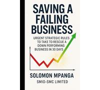 Saving a failing business: Urgent Strategic Rules to Take to Rescue a Down Performing Business in 30 Days.