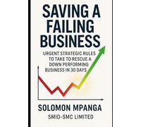 Saving a failing business: Urgent Strategic Rules to Take to Rescue a Down Performing Business in 30 Days.