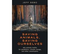 Saving Animals, Saving Ourselves: Why Animals Matter for Pandemics, Climate Change, and other Catastrophes