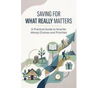 Saving for What Really Matters: A Practical Guide to Smarter Money Choices and Priorities