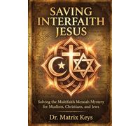 Saving Interfaith Jesus: Solving the Multifaith Messiah Mystery for Muslims, Christians, and Jews