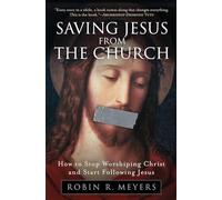 Saving Jesus from the Church: How to Stop Worshiping Christ and Start Following Jesus