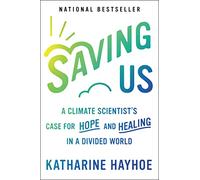 Saving Us: A Climate Scientist's Case for Hope and Healing in a Divided World