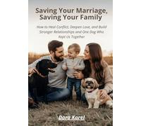 Saving Your Marriage, Saving Your Family: How to Heal Conflict, Deepen Love, and Build Stronger Relationships and One Dog Who Kept Us Together