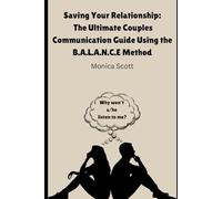 Saving Your Relationship: The Ultimate Couples Communication Guide Using the B.A.L.A.N.C.E Method