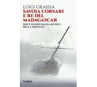 Savoia corsari e re del Madagascar. Dieci scoop dagli archivi della dinastia