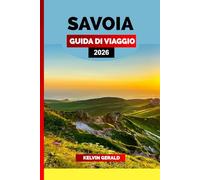 SAVOIA GUIDA DI VIAGGIO 2026: Esplora le Alpi francesi: scopri il meglio della Savoia con villaggi nascosti, laghi panoramici, cucina locale e avventure tutto l'anno