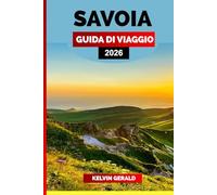 SAVOIA GUIDA DI VIAGGIO 2026: Esplora le Alpi francesi: scopri il meglio della Savoia con villaggi nascosti, laghi panoramici, cucina locale e avventure tutto l'anno