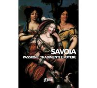 Savoia. Passione, tradimenti e potere - Giani Gian Luca