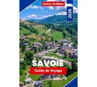 SAVOIE Guide de voyage 2026: Explorez les montagnes alpines, les stations de ski, les villages pittoresques, la cuisine locale et des conseils pratiques pour votre aventure en France