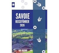 SAVOIE REISEFÜHRER 2026: Alpine Geheimnisse jenseits der Pisten und Hochplateaus