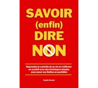 Savoir (enfin) dire non: Reprendre le contrôle de sa vie et s’affirmer en société avec des techniques simples pour poser ses limites au quotidien
