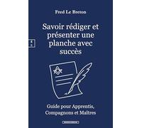 SAVOIR RÉDIGER ET PRÉSENTER UNE PLANCHE AVEC SUCCÈS : GUIDE POUR APPRENTIS, COMPAGNONS ET MAÎTRES FRANCS-MAÇONS
