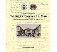 Savona e i marchesi De Mari. Documenti inediti dal XVII al XX secolo. Ediz. illustrata
