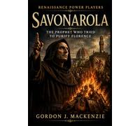 Savonarola: The Prophet Who Tried to Purify Florence: 6