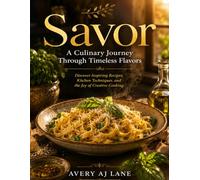 Savor: A Culinary Journey Through Timeless Flavors: Discover Inspiring Recipes, Kitchen Techniques, and the Joy of Creative Cooking