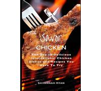 Savor Chicken: The Top 10 Delicious International Chicken Dishes and Recipes You Have To Try