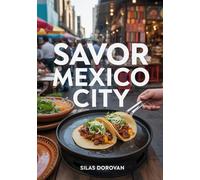 Savor Mexico City: The Ultimate Food and Travel Guide to Street Tacos, Authentic Mexican Cuisine, Local Markets & Michelin-Starred Restaurants