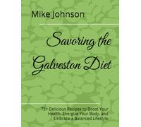 Savoring the Galveston Diet: 75+ Delicious Recipes to Boost Your Health, Energize Your Body, and Embrace a Balanced Lifestyle