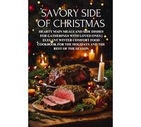 Savory Side of Christmas: Hearty Main Meals and Side Dishes for Gatherings with Loved Ones | Elegant Winter Comfort Food Cookbook for the Holidays and the Rest of the Season