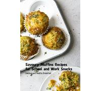 Savoury Muffins Recipes for School and Work Snacks: Delicious and Healthy Breakfast: Savoury Muffin Recipes Ideas