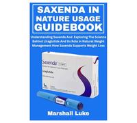 SAXENDA IN NATURE USAGE GUIDEBOOK: Understanding Saxenda And Exploring The Science Behind Liraglutide And Its Role In Natural Weight Management How Saxenda Supports Weight Loss
