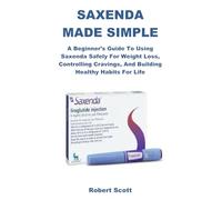 SAXENDA MADE SIMPLE: A Beginner’s Guide to Using Saxenda Safely for Weight Loss, Controlling Cravings, and Building Healthy Habits for Life