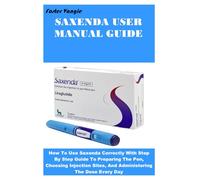 SAXENDA USER MANUAL GUIDE: How To Use Saxenda Correctly With Step By Step Guide To Preparing The Pen, Choosing Injection Sites, And Administering The Dose Every Day