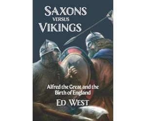 Saxons versus Vikings: Alfred the Great and the Birth of England