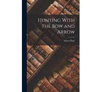 Saxton Pope Hunting With the Bow and Arrow (Copertina rigida)