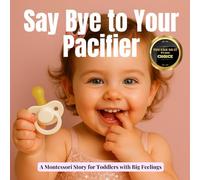 Say Bye to Your Pacifier: A Calm, Montessori-aligned Empowering Book for Toddlers Weaning Off the Pacifier