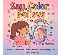 Say, Color, Believe: A Mirror Affirmation & Coloring Book for Confident Little Girls
