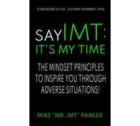 SAY IMT: IT'S MY TIME: THE MINDSET PRINCIPLES TO INSPIRE YOU THROUGH ADVERSE SITUATIONS!