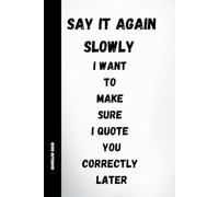 Say It Again Slowly: Funny Work Notebook with Sarcastic Quotes for Office, Meetings and HR, 120 Pages, 6x9 Journal: A humorous lined notebook for ... clarity and quoting things correctly