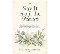 Say It From the Heart: A Guided Wedding Vow & Speech Workbook for Writing Meaningful Vows, Toasts, Best Man Speeches, Maid of Honor Speeches & More