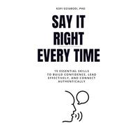 Say It Right Every Time: 15 Essential Skills to Build Confidence, Lead Effectively, and Connect Authentically