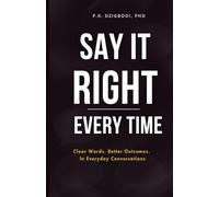 Say It Right Every Time: Clear Words. Better Outcomes. In Everyday Conversations
