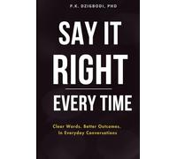 Say It Right Every Time: Clear Words. Better Outcomes. In Everyday Conversations