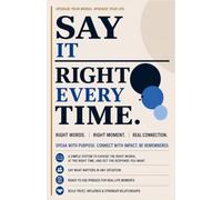 SAY IT RIGHT EVERY TIME: Speak With Purpose. Connect With Impact. Be Remembered.