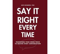 Say It Right Every Time: Transform Your Inner Voice to Master Every Conversation