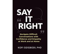 Say It Right: Navigate Difficult Conversations with Confidence and Empathy at Work and at Home