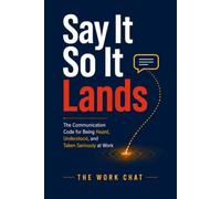 Say It So It Lands: The Communication Code for Being Heard, Understood, and Taken Seriously at Work