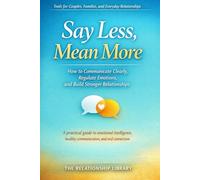 Say Less, Mean More: How to Communicate Clearly, Regulate Emotions, and Build Stronger Relationships