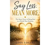 Say Less. Mean More.: The Quiet Power of Being Real in a World That Performs