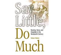 Say Little, Do Much: Nursing, Nuns, and Hospitals in The Nineteenth Century