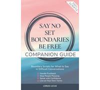 Say No, Set Boundaries, Be Free: Companion Guide: Boundary Scripts for What to Say in Difficult Conversations, Handle Pushback, Stop People Pleasing & Speak with Confidence
